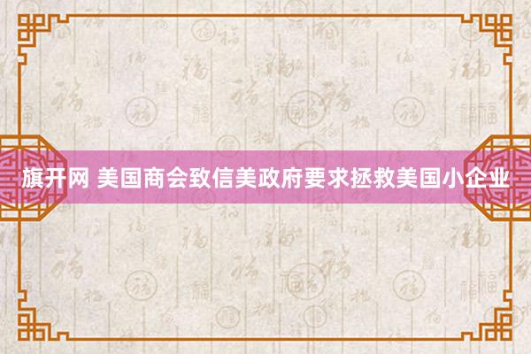 旗开网 美国商会致信美政府要求拯救美国小企业