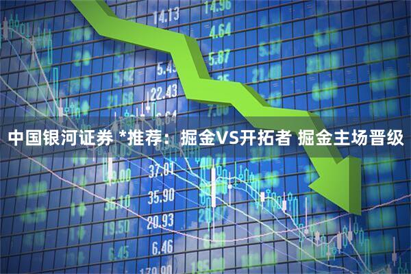 中国银河证券 *推荐：掘金VS开拓者 掘金主场晋级