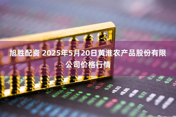旭胜配资 2025年5月20日黄淮农产品股份有限公司价格行情