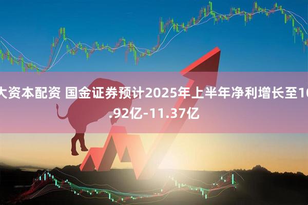 大资本配资 国金证券预计2025年上半年净利增长至10.92亿-11.37亿