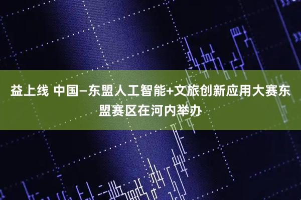 益上线 中国—东盟人工智能+文旅创新应用大赛东盟赛区在河内举办
