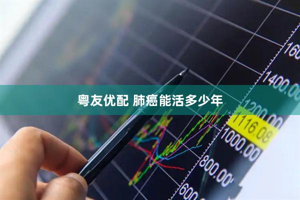 粤友优配 肺癌能活多少年