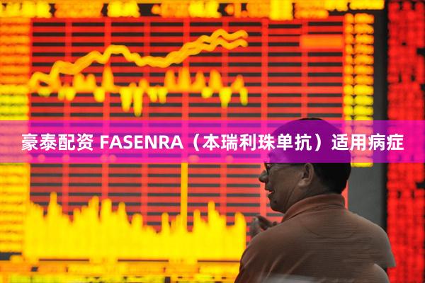 豪泰配资 FASENRA（本瑞利珠单抗）适用病症
