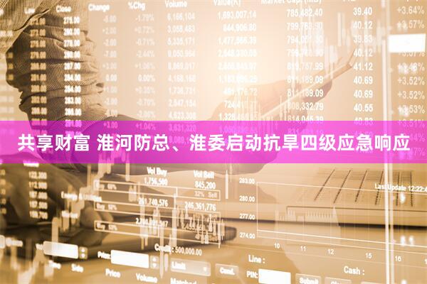 共享财富 淮河防总、淮委启动抗旱四级应急响应