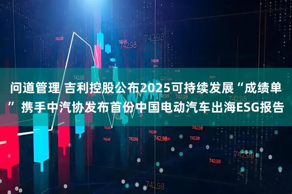 问道管理 吉利控股公布2025可持续发展“成绩单” 携手中汽协发布首份中国电动汽车出海ESG报告